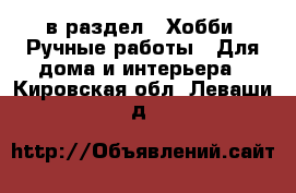  в раздел : Хобби. Ручные работы » Для дома и интерьера . Кировская обл.,Леваши д.